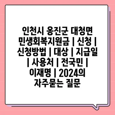 인천시 옹진군 대청면 민생회복지원금 | 신청 | 신청방법 | 대상 | 지급일 | 사용처 | 전국민 | 이재명 | 2024