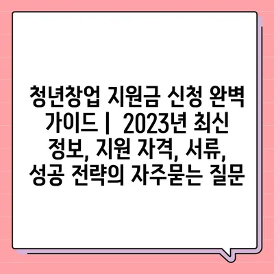 청년창업 지원금 신청 완벽 가이드 |  2023년 최신 정보, 지원 자격, 서류, 성공 전략