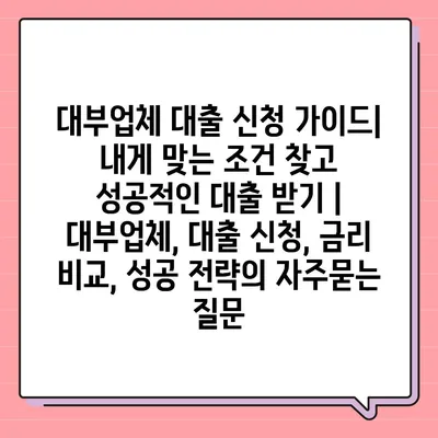 대부업체 대출 신청 가이드|  내게 맞는 조건 찾고 성공적인 대출 받기 | 대부업체, 대출 신청, 금리 비교, 성공 전략