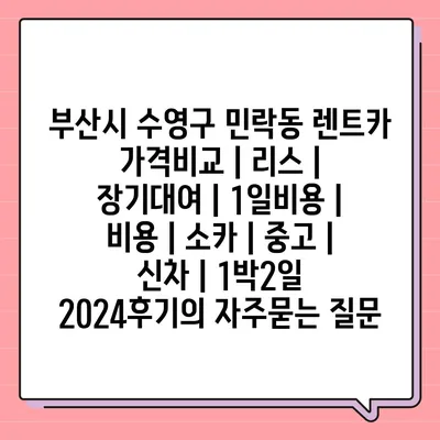 부산시 수영구 민락동 렌트카 가격비교 | 리스 | 장기대여 | 1일비용 | 비용 | 소카 | 중고 | 신차 | 1박2일 2024후기