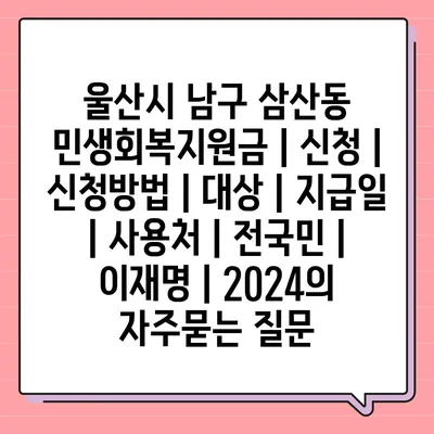 울산시 남구 삼산동 민생회복지원금 | 신청 | 신청방법 | 대상 | 지급일 | 사용처 | 전국민 | 이재명 | 2024