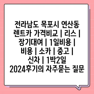 전라남도 목포시 연산동 렌트카 가격비교 | 리스 | 장기대여 | 1일비용 | 비용 | 소카 | 중고 | 신차 | 1박2일 2024후기