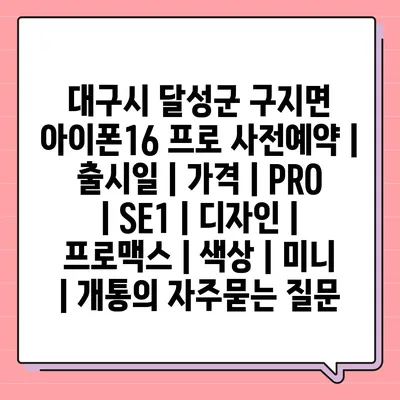 대구시 달성군 구지면 아이폰16 프로 사전예약 | 출시일 | 가격 | PRO | SE1 | 디자인 | 프로맥스 | 색상 | 미니 | 개통