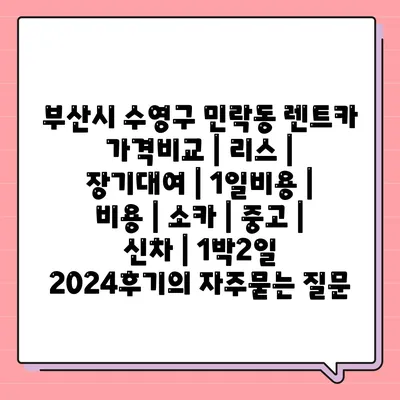 부산시 수영구 민락동 렌트카 가격비교 | 리스 | 장기대여 | 1일비용 | 비용 | 소카 | 중고 | 신차 | 1박2일 2024후기