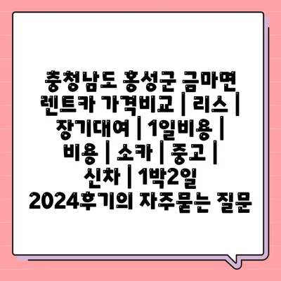 충청남도 홍성군 금마면 렌트카 가격비교 | 리스 | 장기대여 | 1일비용 | 비용 | 소카 | 중고 | 신차 | 1박2일 2024후기