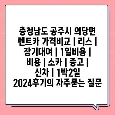 충청남도 공주시 의당면 렌트카 가격비교 | 리스 | 장기대여 | 1일비용 | 비용 | 소카 | 중고 | 신차 | 1박2일 2024후기