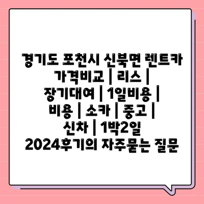 경기도 포천시 신북면 렌트카 가격비교 | 리스 | 장기대여 | 1일비용 | 비용 | 소카 | 중고 | 신차 | 1박2일 2024후기