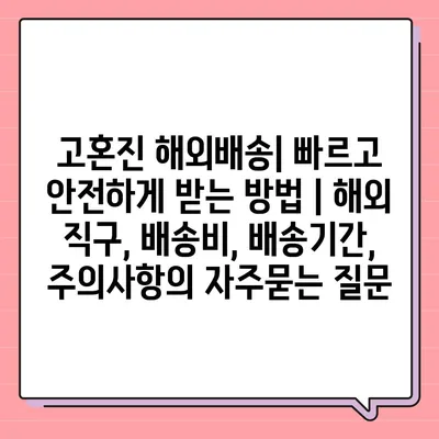 고혼진 해외배송| 빠르고 안전하게 받는 방법 | 해외 직구, 배송비, 배송기간, 주의사항