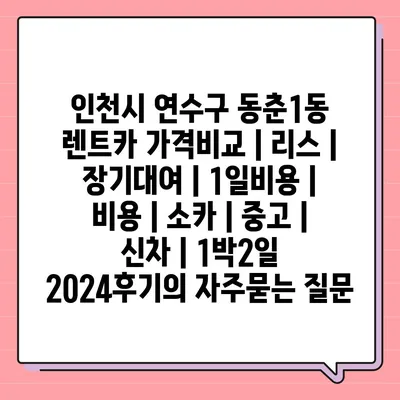 인천시 연수구 동춘1동 렌트카 가격비교 | 리스 | 장기대여 | 1일비용 | 비용 | 소카 | 중고 | 신차 | 1박2일 2024후기