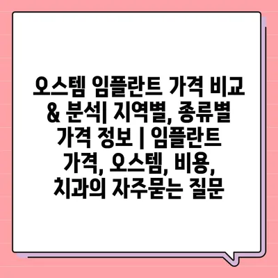 오스템 임플란트 가격 비교 & 분석| 지역별, 종류별 가격 정보 | 임플란트 가격, 오스템, 비용, 치과