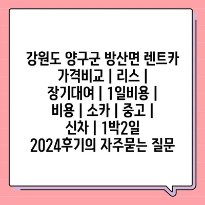 강원도 양구군 방산면 렌트카 가격비교 | 리스 | 장기대여 | 1일비용 | 비용 | 소카 | 중고 | 신차 | 1박2일 2024후기