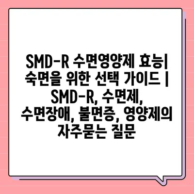 SMD-R 수면영양제 효능| 숙면을 위한 선택 가이드 | SMD-R, 수면제, 수면장애, 불면증, 영양제