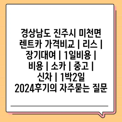 경상남도 진주시 미천면 렌트카 가격비교 | 리스 | 장기대여 | 1일비용 | 비용 | 소카 | 중고 | 신차 | 1박2일 2024후기