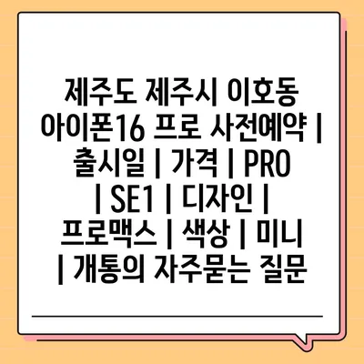 제주도 제주시 이호동 아이폰16 프로 사전예약 | 출시일 | 가격 | PRO | SE1 | 디자인 | 프로맥스 | 색상 | 미니 | 개통