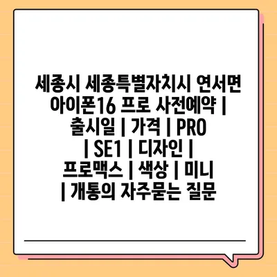 세종시 세종특별자치시 연서면 아이폰16 프로 사전예약 | 출시일 | 가격 | PRO | SE1 | 디자인 | 프로맥스 | 색상 | 미니 | 개통