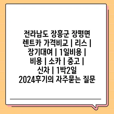 전라남도 장흥군 장평면 렌트카 가격비교 | 리스 | 장기대여 | 1일비용 | 비용 | 소카 | 중고 | 신차 | 1박2일 2024후기