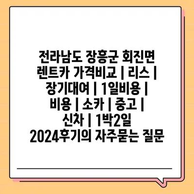 전라남도 장흥군 회진면 렌트카 가격비교 | 리스 | 장기대여 | 1일비용 | 비용 | 소카 | 중고 | 신차 | 1박2일 2024후기