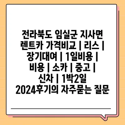 전라북도 임실군 지사면 렌트카 가격비교 | 리스 | 장기대여 | 1일비용 | 비용 | 소카 | 중고 | 신차 | 1박2일 2024후기