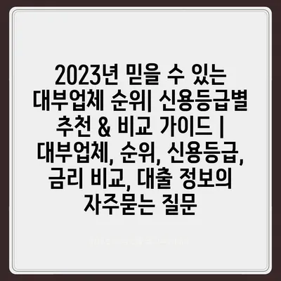 2023년 믿을 수 있는 대부업체 순위| 신용등급별 추천 & 비교 가이드 | 대부업체, 순위, 신용등급, 금리 비교, 대출 정보