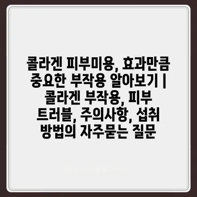 콜라겐 피부미용, 효과만큼 중요한 부작용 알아보기 | 콜라겐 부작용, 피부 트러블, 주의사항, 섭취 방법