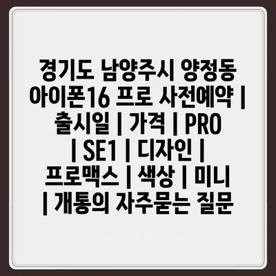 경기도 남양주시 양정동 아이폰16 프로 사전예약 | 출시일 | 가격 | PRO | SE1 | 디자인 | 프로맥스 | 색상 | 미니 | 개통