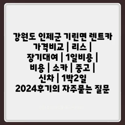 강원도 인제군 기린면 렌트카 가격비교 | 리스 | 장기대여 | 1일비용 | 비용 | 소카 | 중고 | 신차 | 1박2일 2024후기