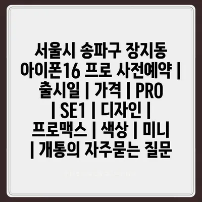 서울시 송파구 장지동 아이폰16 프로 사전예약 | 출시일 | 가격 | PRO | SE1 | 디자인 | 프로맥스 | 색상 | 미니 | 개통