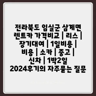 전라북도 임실군 삼계면 렌트카 가격비교 | 리스 | 장기대여 | 1일비용 | 비용 | 소카 | 중고 | 신차 | 1박2일 2024후기