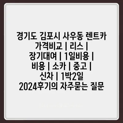 경기도 김포시 사우동 렌트카 가격비교 | 리스 | 장기대여 | 1일비용 | 비용 | 소카 | 중고 | 신차 | 1박2일 2024후기