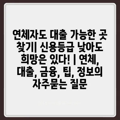 연체자도 대출 가능한 곳 찾기| 신용등급 낮아도 희망은 있다! | 연체, 대출, 금융, 팁, 정보