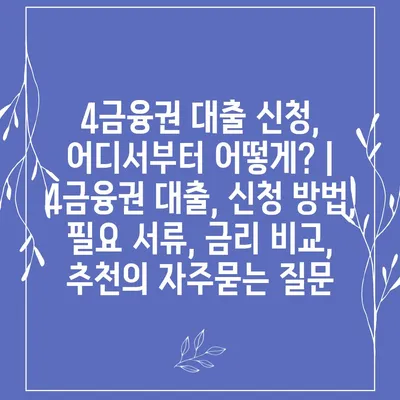 4금융권 대출 신청, 어디서부터 어떻게? | 4금융권 대출, 신청 방법, 필요 서류, 금리 비교, 추천