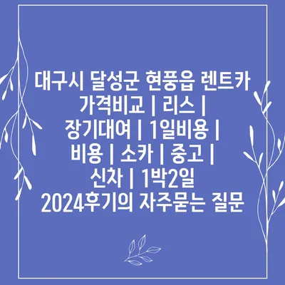 대구시 달성군 현풍읍 렌트카 가격비교 | 리스 | 장기대여 | 1일비용 | 비용 | 소카 | 중고 | 신차 | 1박2일 2024후기