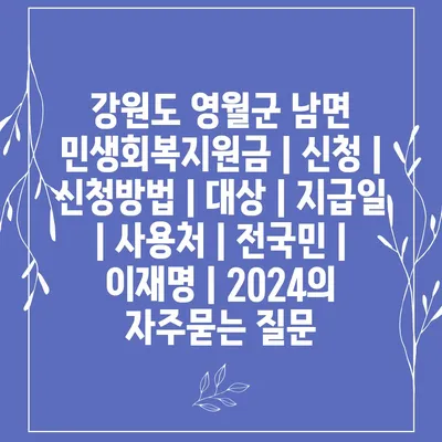 강원도 영월군 남면 민생회복지원금 | 신청 | 신청방법 | 대상 | 지급일 | 사용처 | 전국민 | 이재명 | 2024