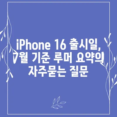 iPhone 16 출시일, 7월 기준 루머 요약