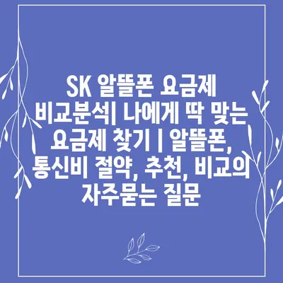 SK 알뜰폰 요금제 비교분석| 나에게 딱 맞는 요금제 찾기 | 알뜰폰, 통신비 절약, 추천, 비교