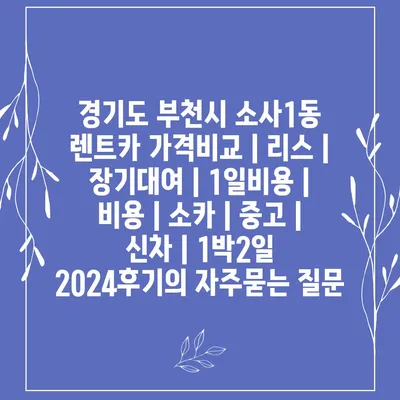 경기도 부천시 소사1동 렌트카 가격비교 | 리스 | 장기대여 | 1일비용 | 비용 | 소카 | 중고 | 신차 | 1박2일 2024후기