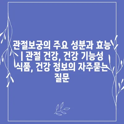 관절보궁의 주요 성분과 효능 | 관절 건강, 건강 기능성 식품, 건강 정보