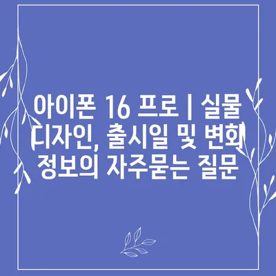 아이폰 16 프로 | 실물 디자인, 출시일 및 변화 정보