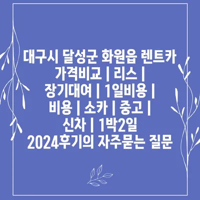 대구시 달성군 화원읍 렌트카 가격비교 | 리스 | 장기대여 | 1일비용 | 비용 | 소카 | 중고 | 신차 | 1박2일 2024후기