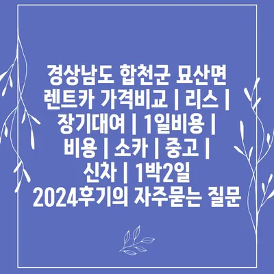 경상남도 합천군 묘산면 렌트카 가격비교 | 리스 | 장기대여 | 1일비용 | 비용 | 소카 | 중고 | 신차 | 1박2일 2024후기