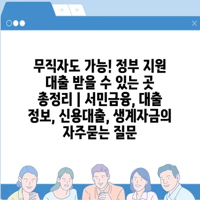 무직자도 가능! 정부 지원 대출 받을 수 있는 곳 총정리 | 서민금융, 대출 정보, 신용대출, 생계자금