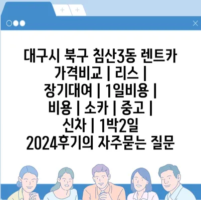 대구시 북구 침산3동 렌트카 가격비교 | 리스 | 장기대여 | 1일비용 | 비용 | 소카 | 중고 | 신차 | 1박2일 2024후기