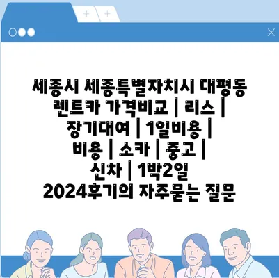 세종시 세종특별자치시 대평동 렌트카 가격비교 | 리스 | 장기대여 | 1일비용 | 비용 | 소카 | 중고 | 신차 | 1박2일 2024후기