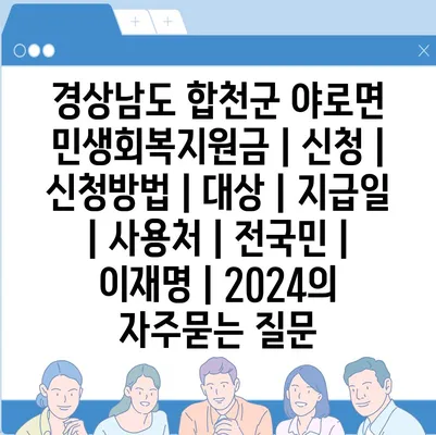 경상남도 합천군 야로면 민생회복지원금 | 신청 | 신청방법 | 대상 | 지급일 | 사용처 | 전국민 | 이재명 | 2024