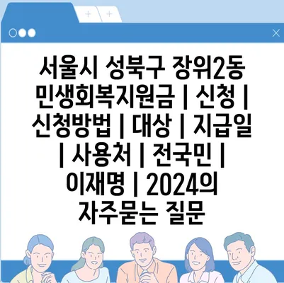 서울시 성북구 장위2동 민생회복지원금 | 신청 | 신청방법 | 대상 | 지급일 | 사용처 | 전국민 | 이재명 | 2024