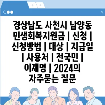 경상남도 사천시 남양동 민생회복지원금 | 신청 | 신청방법 | 대상 | 지급일 | 사용처 | 전국민 | 이재명 | 2024