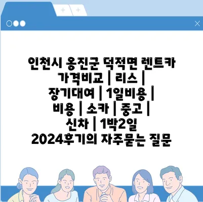 인천시 옹진군 덕적면 렌트카 가격비교 | 리스 | 장기대여 | 1일비용 | 비용 | 소카 | 중고 | 신차 | 1박2일 2024후기