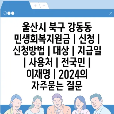 울산시 북구 강동동 민생회복지원금 | 신청 | 신청방법 | 대상 | 지급일 | 사용처 | 전국민 | 이재명 | 2024