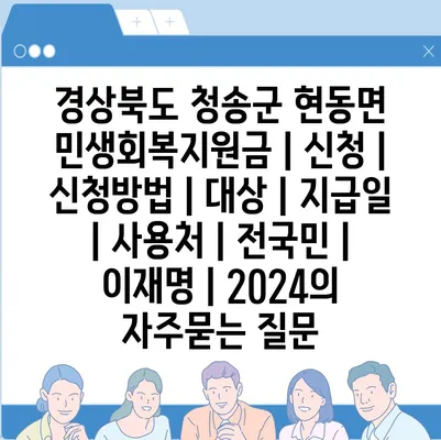 경상북도 청송군 현동면 민생회복지원금 | 신청 | 신청방법 | 대상 | 지급일 | 사용처 | 전국민 | 이재명 | 2024