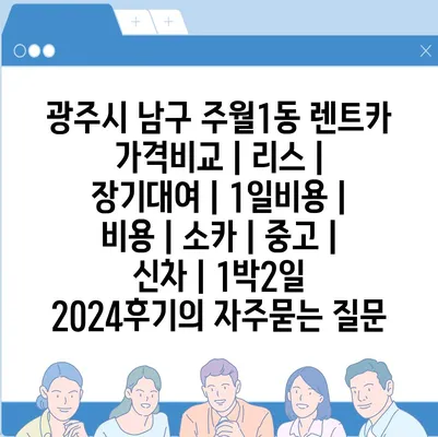 광주시 남구 주월1동 렌트카 가격비교 | 리스 | 장기대여 | 1일비용 | 비용 | 소카 | 중고 | 신차 | 1박2일 2024후기